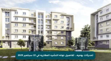 تحديثات يومية.. تفاصيل جولة النشرة العقارية في 22 سبتمبر 2025